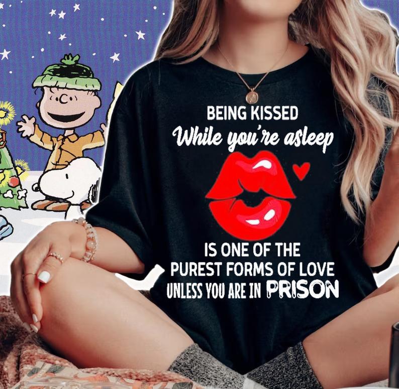 Lip Being Kissed While You're Asleep Is One Of The Purest Forms Of Love Unless You Are In Prison T-Shirt t-shirt woman shirt