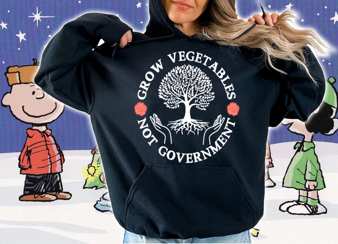 Grow Vegetables Not Government Shirt t-shirt hoodie