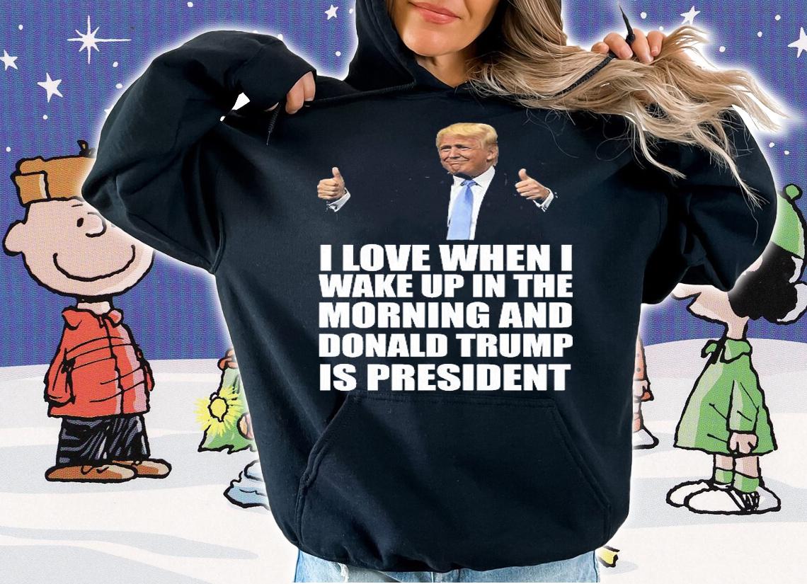 I love When I Wake Up In The morning And Donald Trump President Donald Trump Is My President T-Shirt t-shirt hoodie