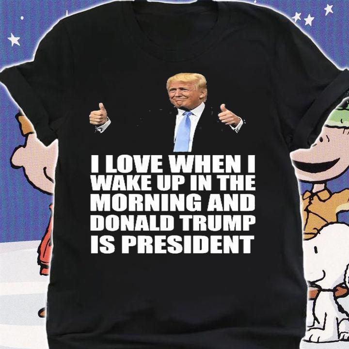 I love When I Wake Up In The morning And Donald Trump President Donald Trump Is My President T-Shirt t-shirt shirt