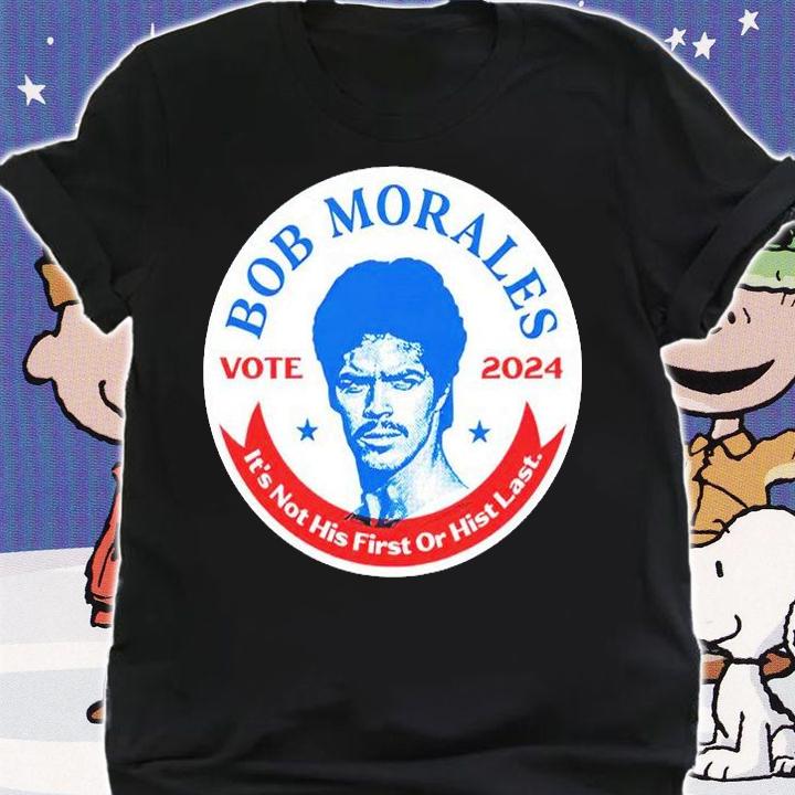 Vote 2024 Bob Morales It's Not His First Or Hist Last T-Shirt t-shirt