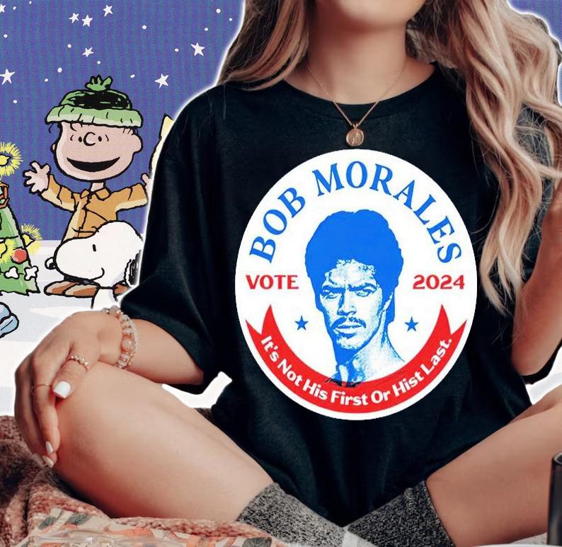 Vote 2024 Bob Morales It's Not His First Or Hist Last T-Shirt t-shirt
