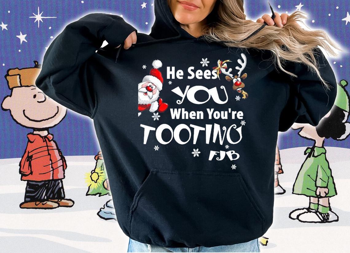 He Sees You When You're Tooting FJB Funny Perfect Gift To Send To The Whitehouse T-Shirt t-shirt hoodie