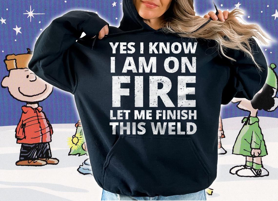 I Know I Am On Fire Funny Welder Welding Gifts Men Classic Shirt t-shirt hoodie