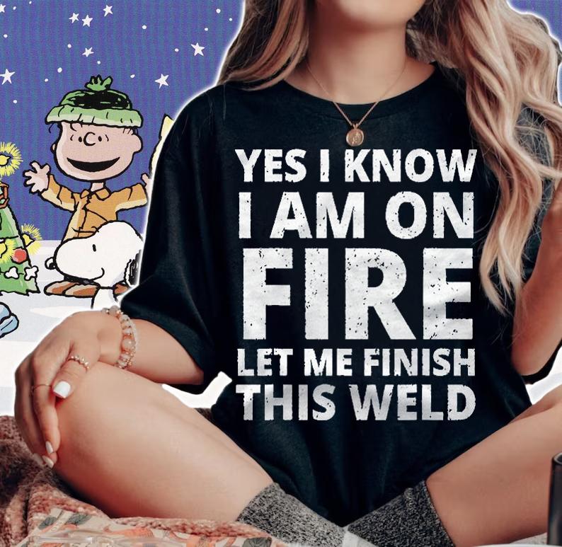 I Know I Am On Fire Funny Welder Welding Gifts Men Classic Shirt t-shirt woman shirt