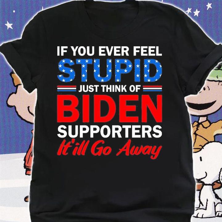 If You Ever Feel Stupid Just Think Of Biden Supporters Funny Sarcastic T-Shirt t-shirt