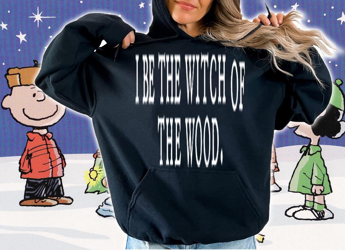 I Be The Witch Of The Wood T-Shirt t-shirt hoodie