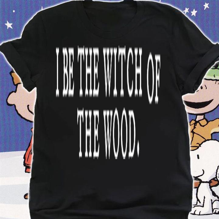 I Be The Witch Of The Wood T-Shirt t-shirt shirt