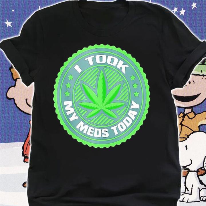 Weed I Took My Meds Today Shirt t-shirt shirt