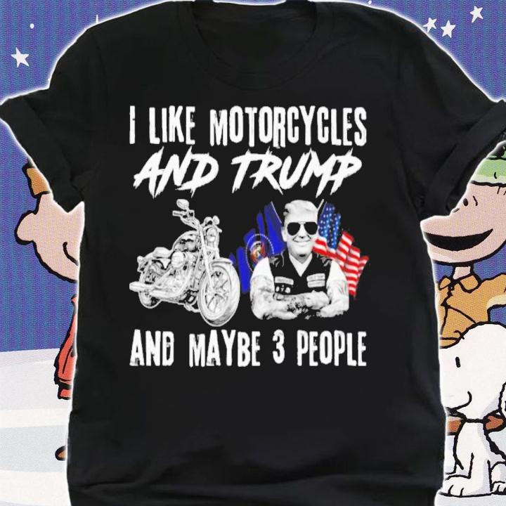 I Like Motorcycles And Trump And Maybe 3 People Shirt t-shirt