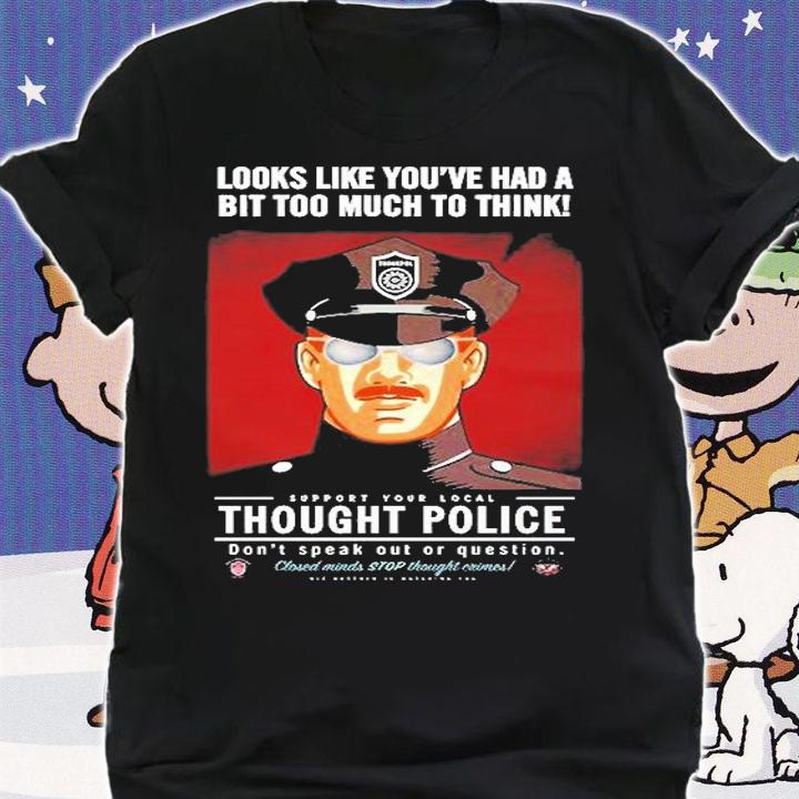 Looks Like YouVe Had A Bit Too Much To Think Thought Police T-Shirt t-shirt shirt
