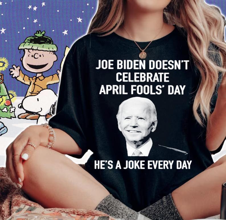 Joe Biden Doesn't Celebrate April Fools' Day He's A Joke Every Day Shirt t-shirt woman shirt