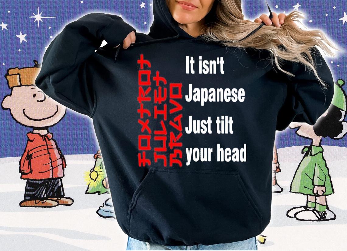 Foxtrot Juliet Bravo It Isn't Japanese Just Tilt Your Head Shirt hoodie