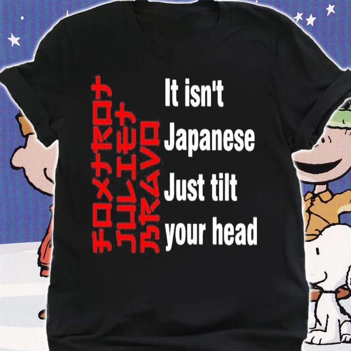Foxtrot Juliet Bravo It Isn't Japanese Just Tilt Your Head Shirt shirt