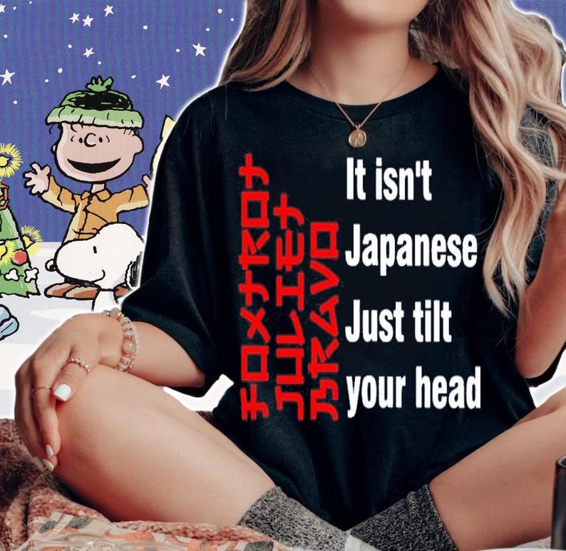 Foxtrot Juliet Bravo It Isn't Japanese Just Tilt Your Head Shirt woman shirt