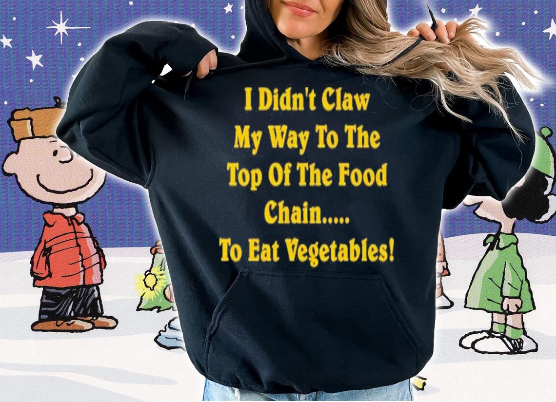 I Didn't Claw Myself To The Top Of The Food Chain To Eat Vegetables Shirt hoodie