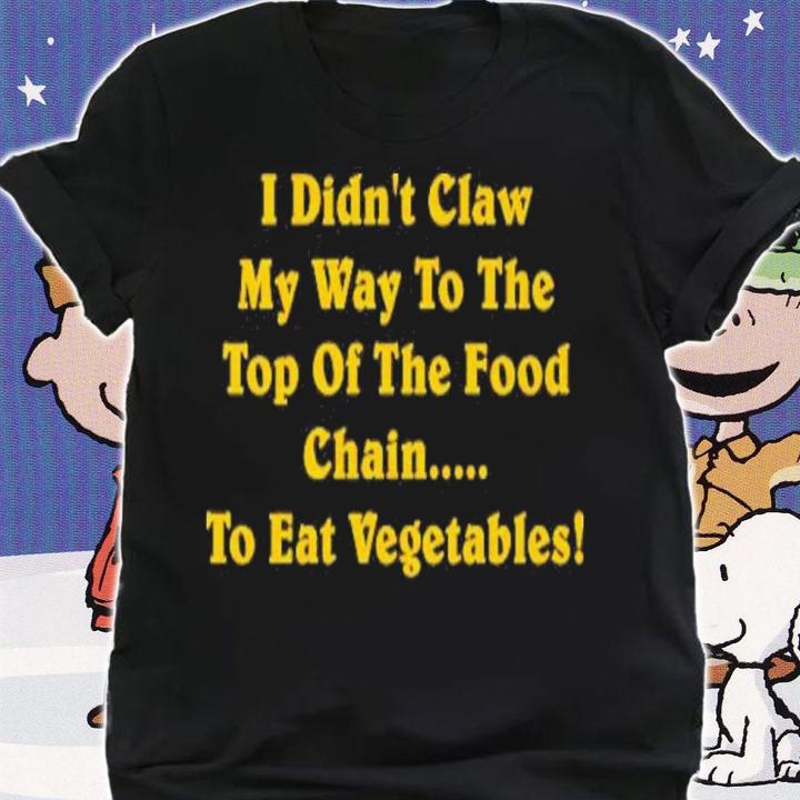 I Didn't Claw Myself To The Top Of The Food Chain To Eat Vegetables Shirt shirt