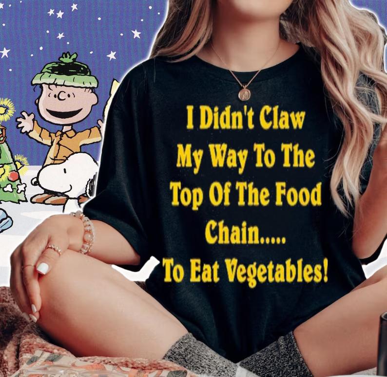 I Didn't Claw Myself To The Top Of The Food Chain To Eat Vegetables Shirt woman shirt