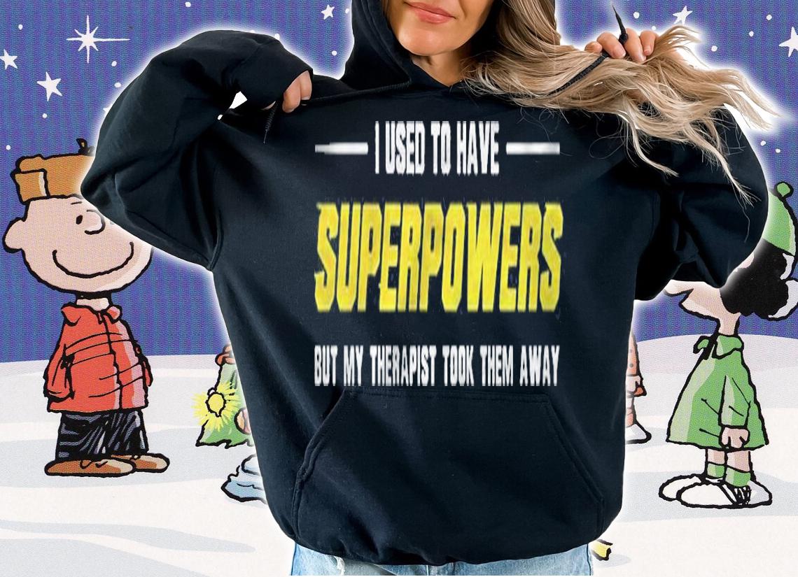 I Used To Have Superpowers But My Therapist Took Them Away Shirt hoodie