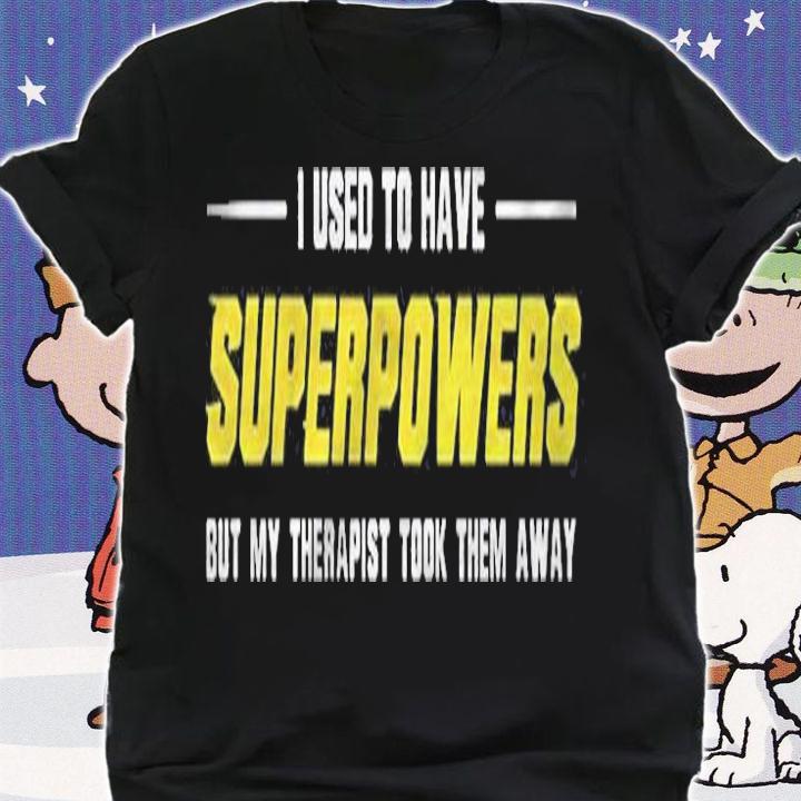 I Used To Have Superpowers But My Therapist Took Them Away Shirt shirt