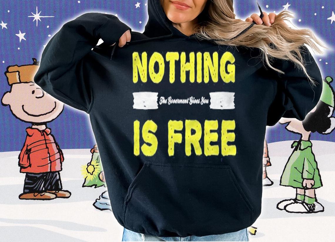 Nothing The Government Give You Is Free Funny Conservative T-shirt hoodie