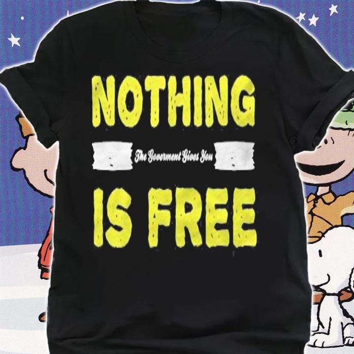 Nothing The Government Give You Is Free Funny Conservative T-shirt shirt