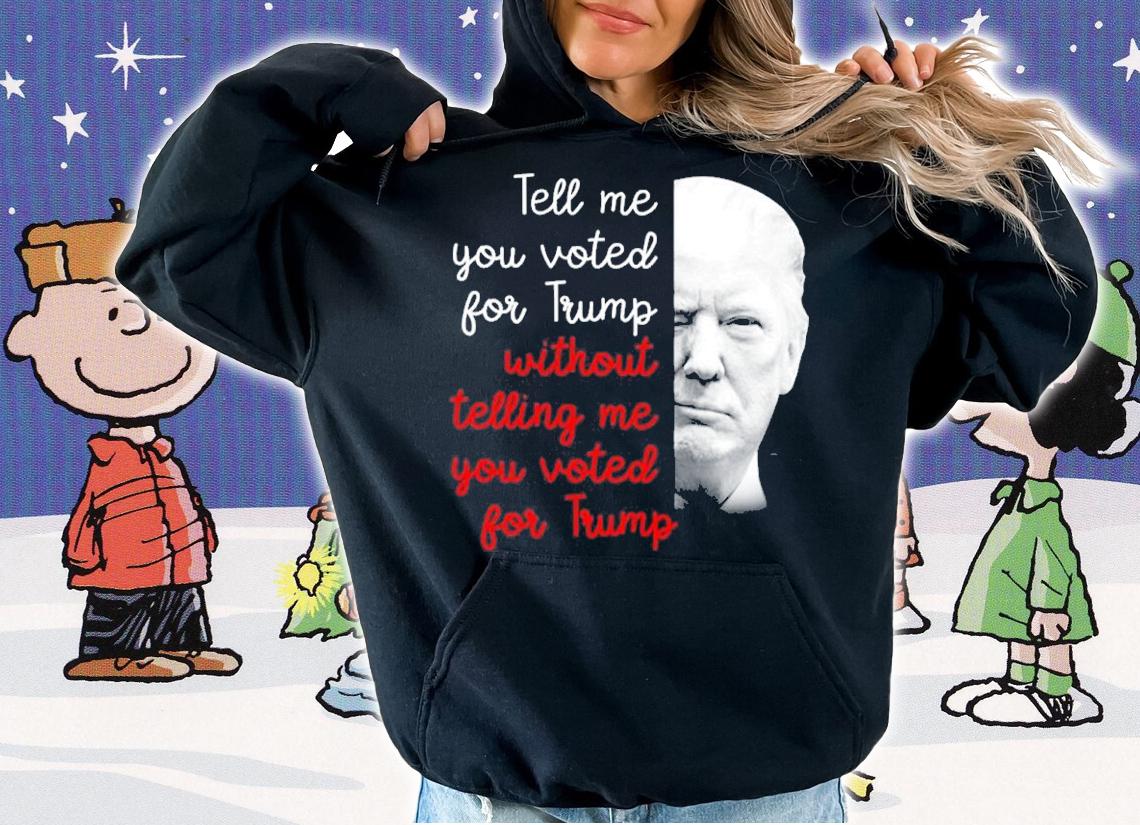 Donald Trump Tell Me You Voted For Trump Without Telling Me You Voted For Trump Shirt hoodie
