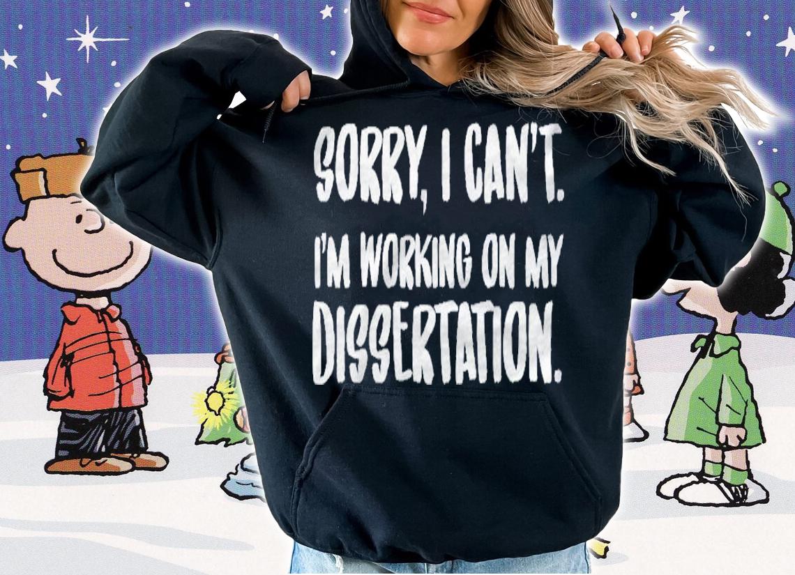 Sorry I Cant Im Working On My Dissertation Grad Student Pullover Shirt hoodie