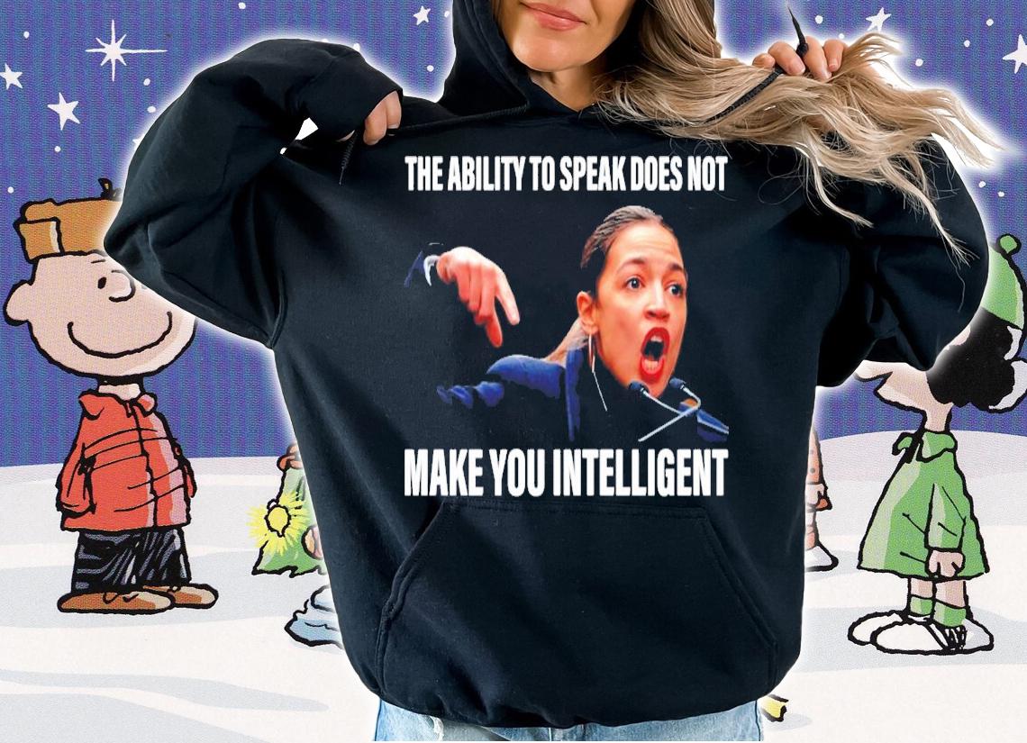The Ability To Speak Does Not Make You Intelligent Shirt hoodie