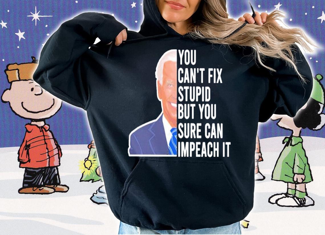 Joe Biden You Can't Fix Stupid But You Sure Can Impeach It Shirt hoodie