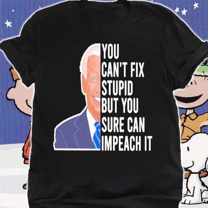 Joe Biden You Can't Fix Stupid But You Sure Can Impeach It Shirt shirt