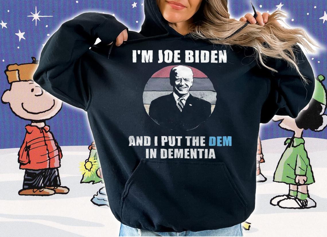 I'm Joe Biden And I Put The Dem In Dementia T-Shirt hoodie