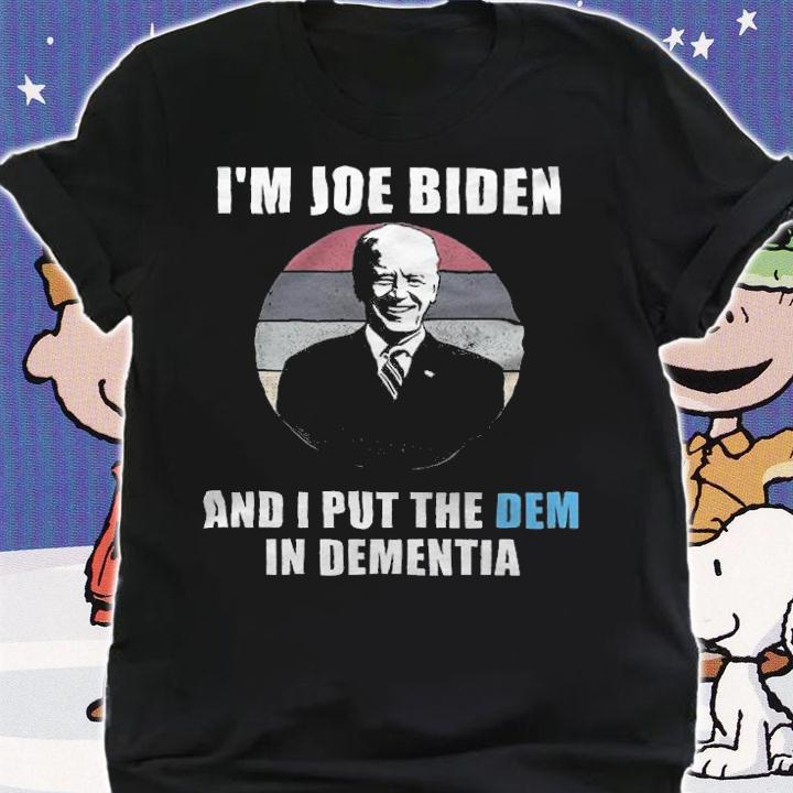 I'm Joe Biden And I Put The Dem In Dementia T-Shirt shirt