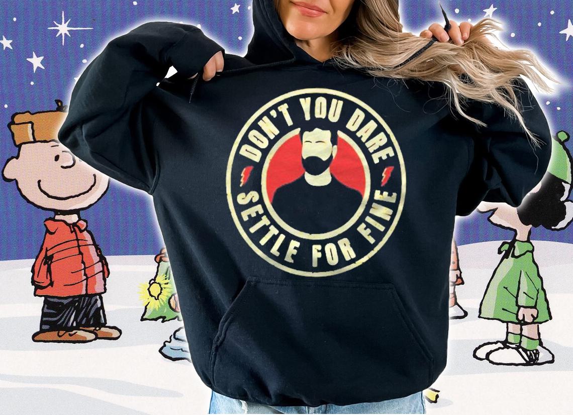 Dont You Dare Settle For Fine Shirt hoodie