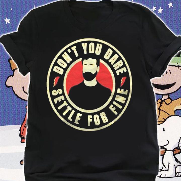 Dont You Dare Settle For Fine Shirt shirt