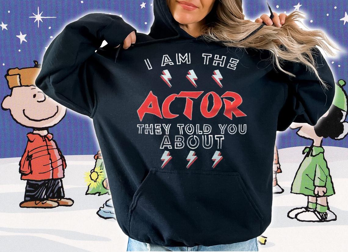 I am the actor they told you about T-shirt hoodie