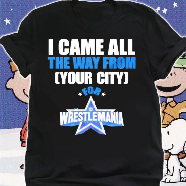 I Came From The Way From Your City For Wrestlemania 38 Shirt shirt