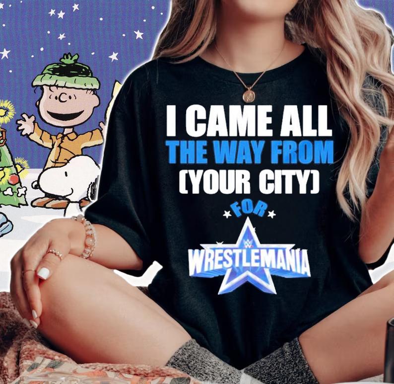 I Came From The Way From Your City For Wrestlemania 38 Shirt woman shirt