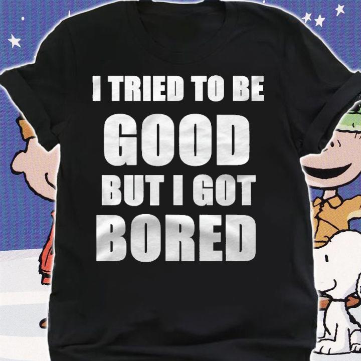 I Tried To Be Good But I Got Bored T-shirt shirt