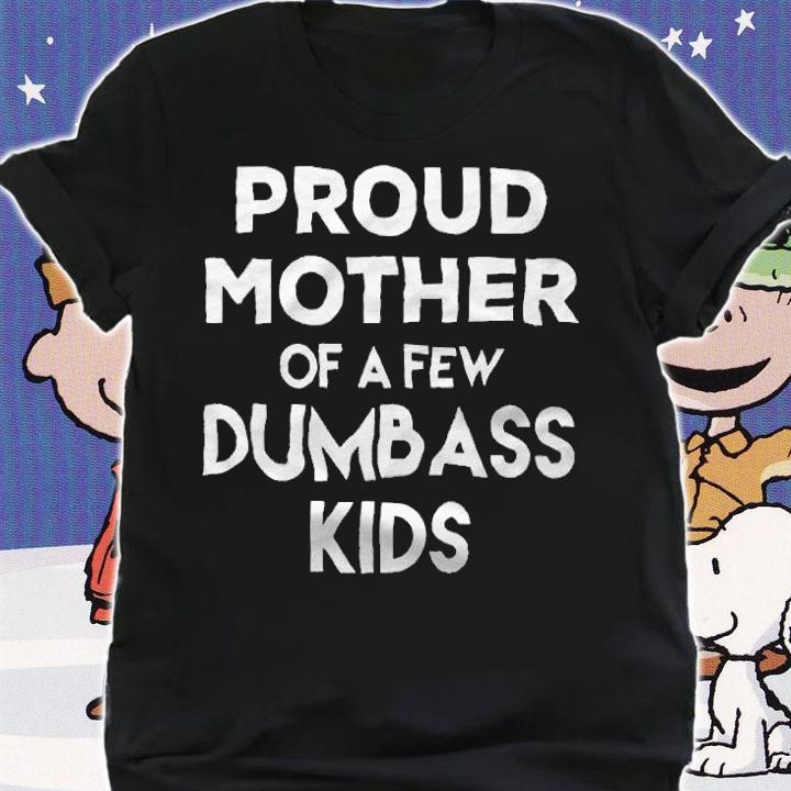 Proud Mother of a few dumbass kids T-shirt shirt