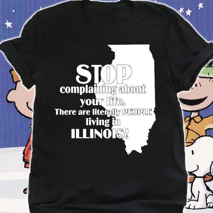 Stop Complaining About Your Life There Are Literally People Living In Illinois T-Shirt shirt
