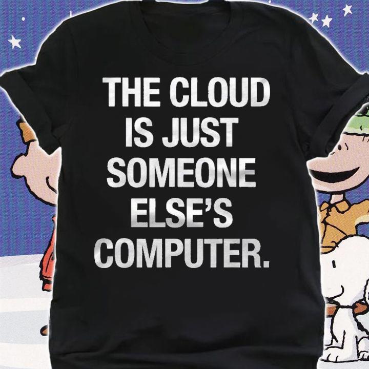 The Cloud Is Just Someone Elses Computer Men Womens Shirt