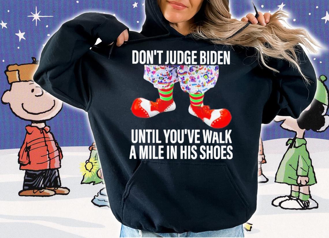 Don't Judge Biden Until You've Walk A Mile In His Shoes Shirt hoodie