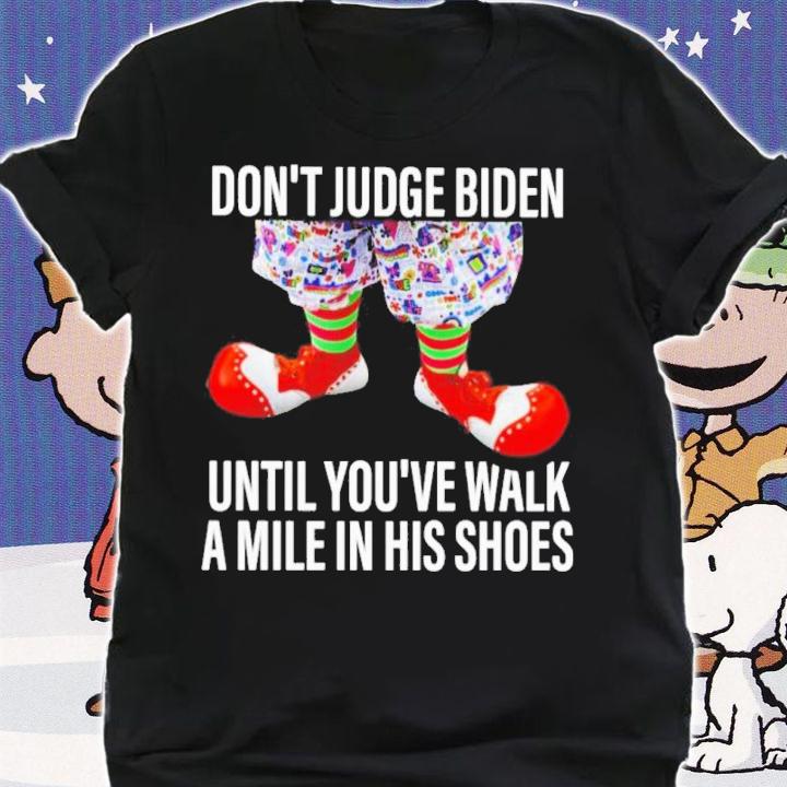 Don't Judge Biden Until You've Walk A Mile In His Shoes Shirt shirt