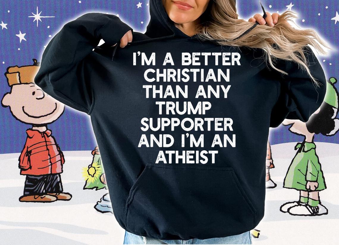 Funny Gift I'M A BETTER CHRISTIAN TRUMP SUPPORTERS Anti45 Meme T-Shirt hoodie