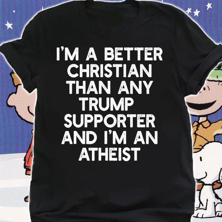 Funny Gift I'M A BETTER CHRISTIAN TRUMP SUPPORTERS Anti45 Meme T-Shirt shirt