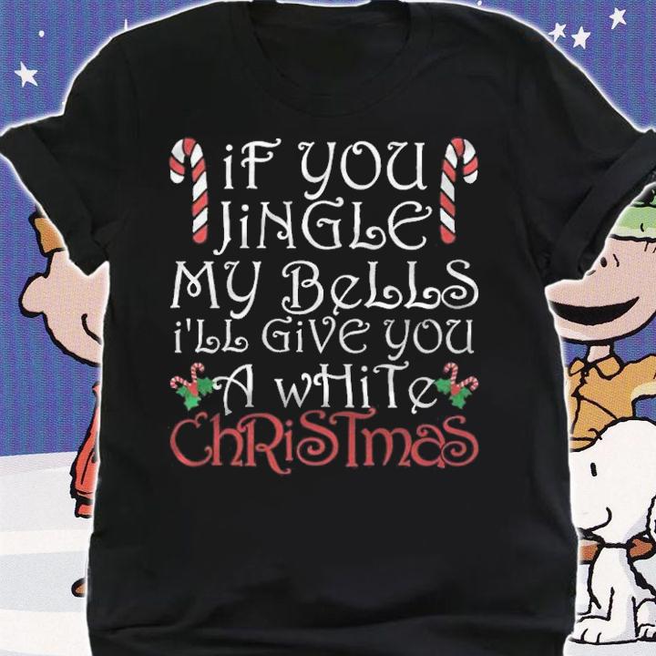 If you jingle my bells I'll give you a white Christmas T-shirt shirt