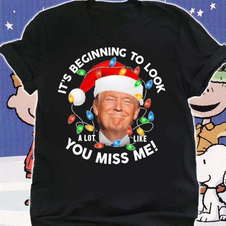It's Beginning To Look A Lot Like You Miss Me Trump Christmas T-Shirt shirt