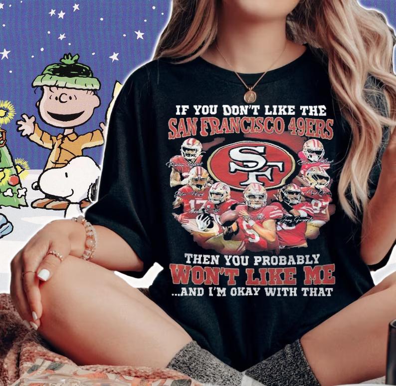 If You Don't Like The San Francisco 49ers Then You Probably Won't Like Me And I'm Okay With That Shirt