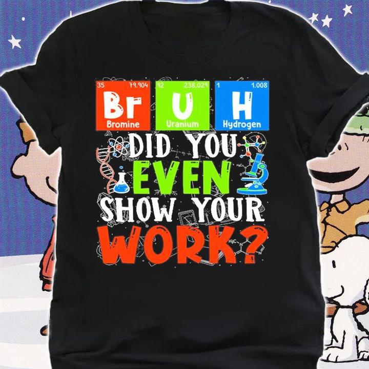 Science Teacher - Bruh - Did You Even Show Your Work T-Shirt shirt